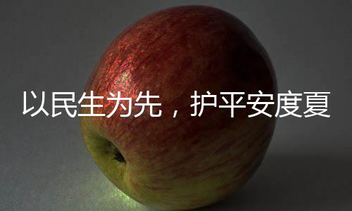 命，期战高防汛先，夏4小安度生为水务时待温以民护平环境人2